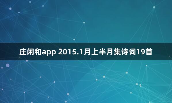 莊閑和app 2015.1月上半月集詩詞19首