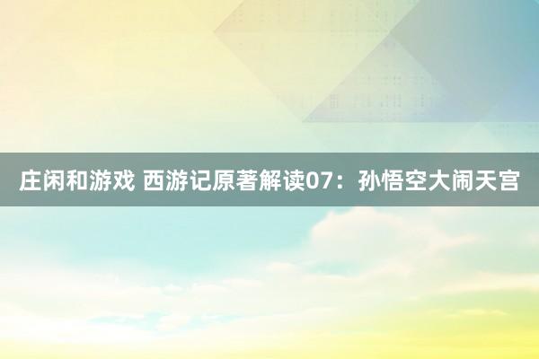 莊閑和游戲 西游記原著解讀07：孫悟空大鬧天宮