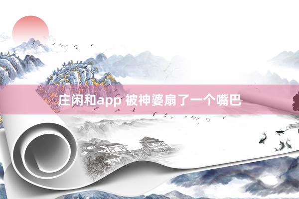 莊閑和app 被神婆扇了一個(gè)嘴巴