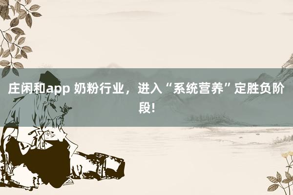 莊閑和app 奶粉行業(yè),進(jìn)入“系統(tǒng)營養(yǎng)”定勝負(fù)階段!