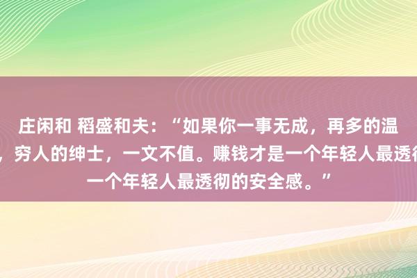 莊閑和 稻盛和夫：“如果你一事無成，再多的溫柔，也是廉價，窮人的紳士，一文不值。賺錢才是一個年輕人最透徹的安全感。”
