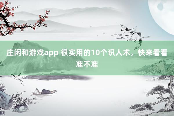 莊閑和游戲app 很實(shí)用的10個(gè)識(shí)人術(shù),快來(lái)看看準(zhǔn)不準(zhǔn)