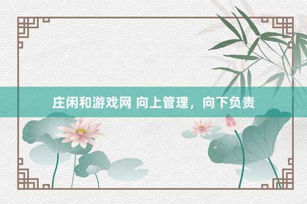 莊閑和游戲網(wǎng) 向上管理，向下負(fù)責(zé)