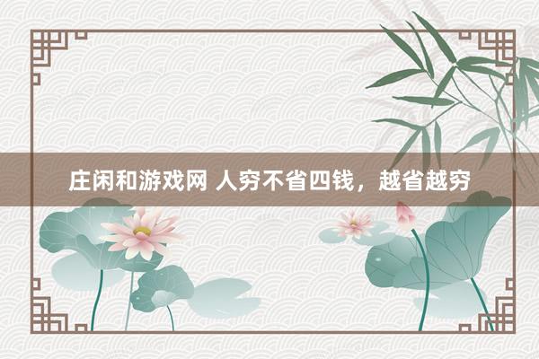 莊閑和游戲網(wǎng) 人窮不省四錢，越省越窮