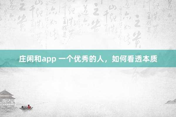 莊閑和app 一個優(yōu)秀的人，如何看透本質