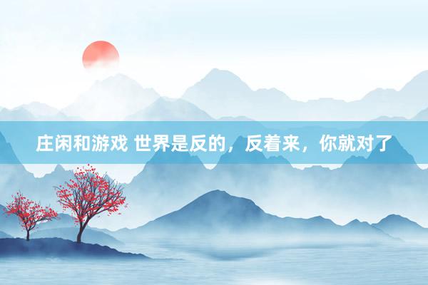 莊閑和游戲 世界是反的,反著來(lái),你就對(duì)了