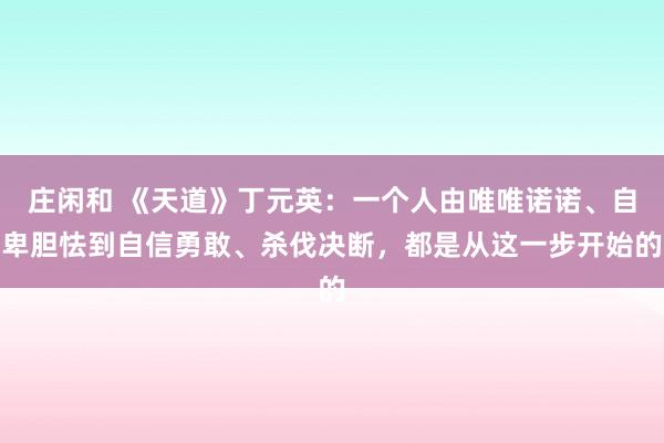 莊閑和 《天道》丁元英：一個人由唯唯諾諾、自卑膽怯到自信勇敢、殺伐決斷，都是從這一步開始的