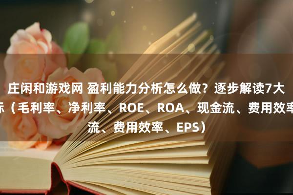 莊閑和游戲網(wǎng) 盈利能力分析怎么做?逐步解讀7大關鍵指標(毛利率、凈利率、ROE、ROA、現(xiàn)金流、費用效率、EPS)