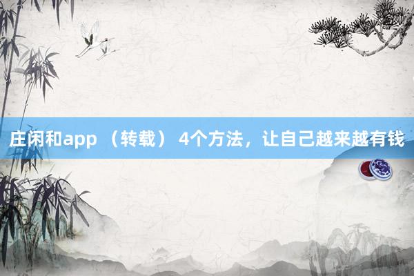 莊閑和app (轉(zhuǎn)載) 4個(gè)方法,讓自己越來(lái)越有錢
