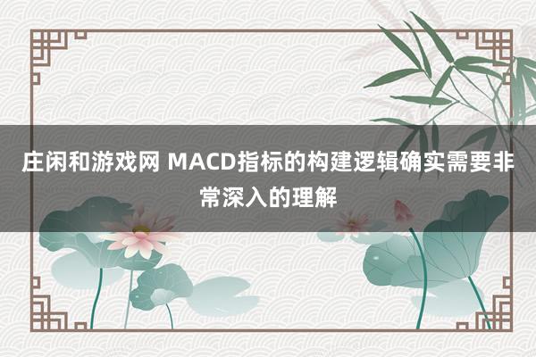 莊閑和游戲網 MACD指標的構建邏輯確實需要非常深入的理解
