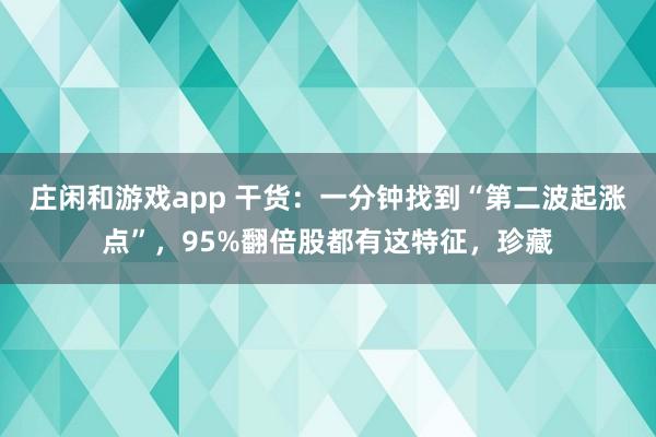 莊閑和游戲app 干貨：一分鐘找到“第二波起漲點”，95%翻倍股都有這特征，珍藏