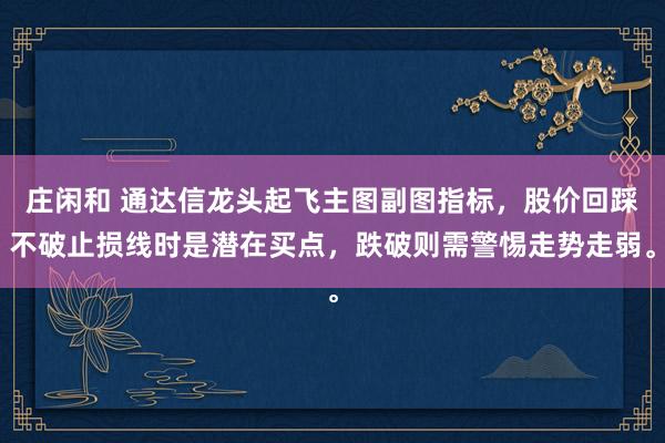莊閑和 通達信龍頭起飛主圖副圖指標，股價回踩不破止損線時是潛在買點，跌破則需警惕走勢走弱。