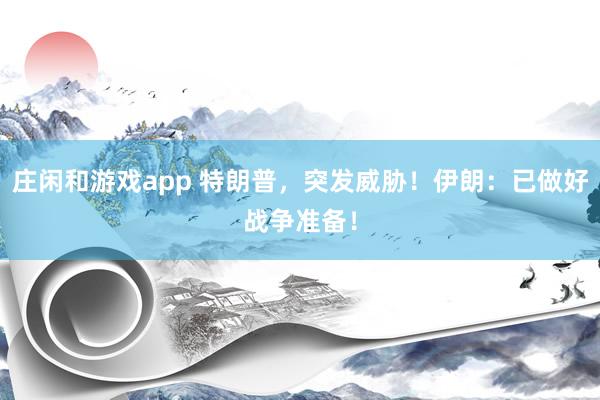 莊閑和游戲app 特朗普，突發威脅！伊朗：已做好戰爭準備！