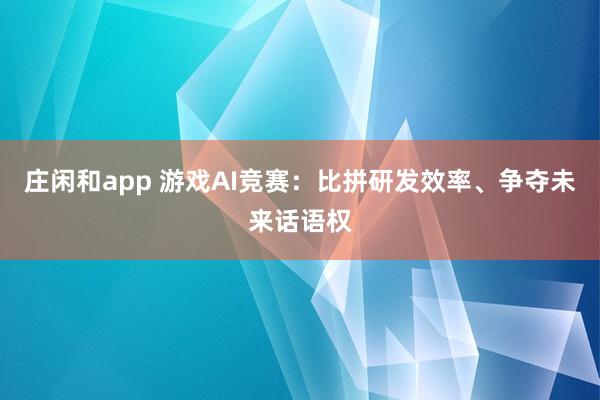 莊閑和app 游戲AI競賽：比拼研發效率、爭奪未來話語權