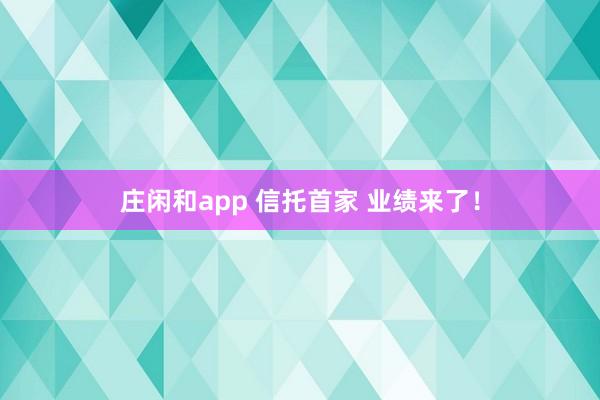莊閑和app 信托首家 業績來了!