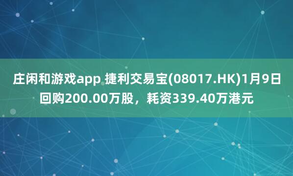 莊閑和游戲app 捷利交易寶(08017.HK)1月9日回購200.00萬股,耗資339.40萬港元