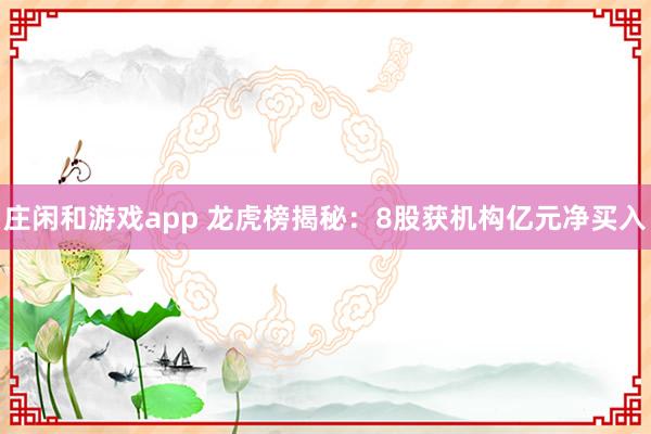 莊閑和游戲app 龍虎榜揭秘：8股獲機(jī)構(gòu)億元凈買入