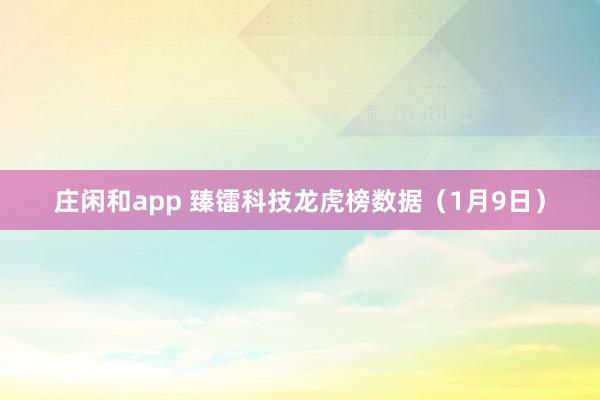 莊閑和app 臻鐳科技龍虎榜數(shù)據(jù)（1月9日）