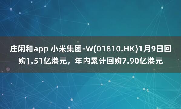莊閑和app 小米集團-W(01810.HK)1月9日回購1.51億港元，年內累計回購7.90億港元