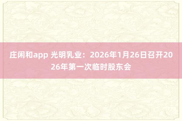 莊閑和app 光明乳業(yè)：2026年1月26日召開(kāi)2026年第一次臨時(shí)股東會(huì)