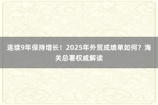 連續(xù)9年保持增長!2025年外貿成績單如何?海關總署權威解讀