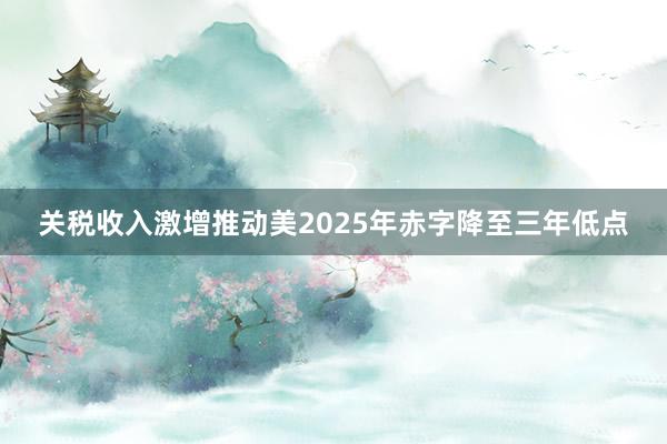 關稅收入激增推動美2025年赤字降至三年低點