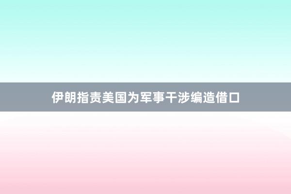 伊朗指責美國為軍事干涉編造借口