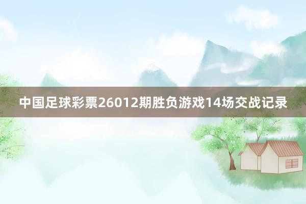 中國足球彩票26012期勝負游戲14場交戰(zhàn)記錄