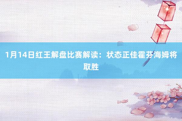 1月14日紅王解盤(pán)比賽解讀：狀態(tài)正佳霍芬海姆將取勝