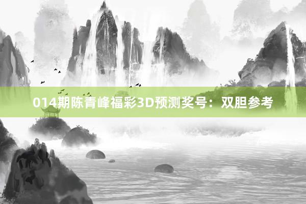014期陳青峰福彩3D預(yù)測獎號：雙膽參考