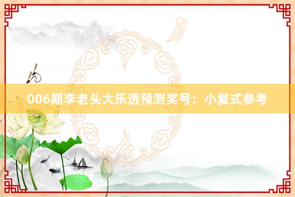 006期李老頭大樂透預(yù)測獎(jiǎng)號(hào):小復(fù)式參考