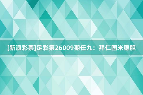 [新浪彩票]足彩第26009期任九：拜仁國米穩(wěn)膽