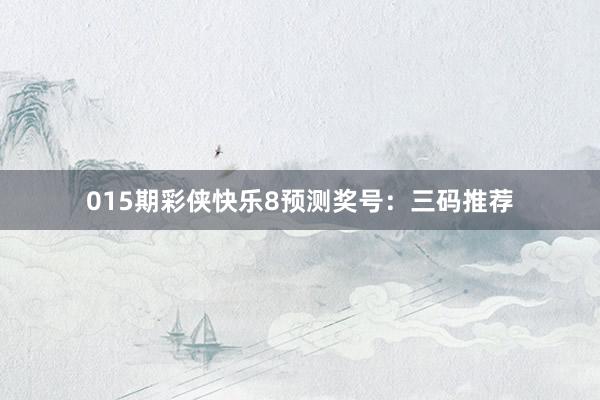 015期彩俠快樂8預(yù)測獎號:三碼推薦