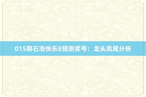 015期石浩快樂8預測獎號:龍頭鳳尾分析