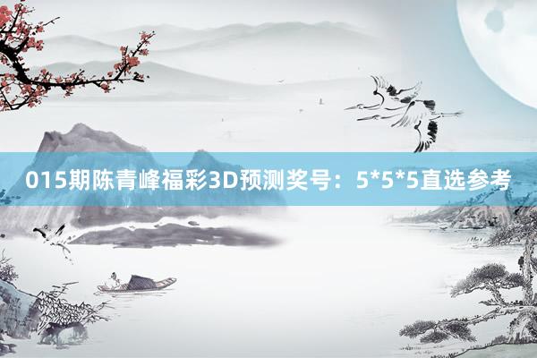 015期陳青峰福彩3D預(yù)測(cè)獎(jiǎng)號(hào):5*5*5直選參考