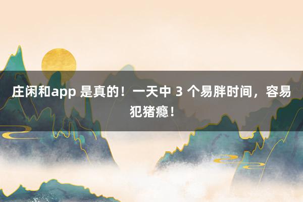莊閑和app 是真的!一天中 3 個易胖時間,容易犯豬癮!