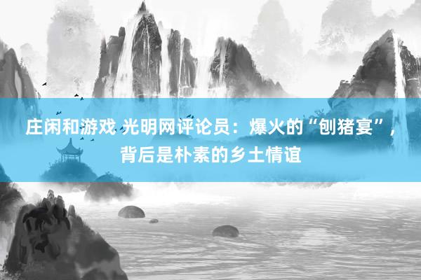 莊閑和游戲 光明網(wǎng)評論員：爆火的“刨豬宴”，背后是樸素的鄉(xiāng)土情誼
