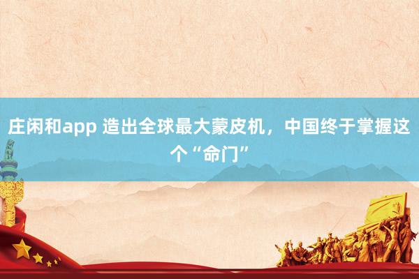莊閑和app 造出全球最大蒙皮機(jī),中國終于掌握這個“命門”