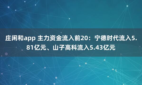 莊閑和app 主力資金流入前20：寧德時(shí)代流入5.81億元、山子高科流入5.43億元