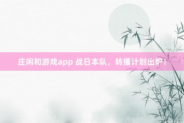 莊閑和游戲app 戰日本隊,轉播計劃出爐!