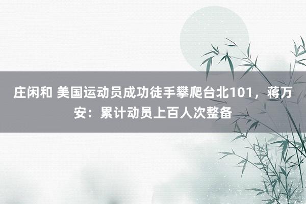 莊閑和 美國(guó)運(yùn)動(dòng)員成功徒手攀爬臺(tái)北101,蔣萬(wàn)安:累計(jì)動(dòng)員上百人次整備