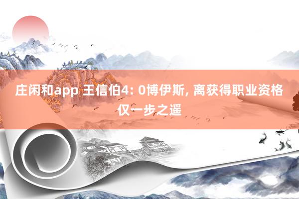 莊閑和app 王信伯4: 0博伊斯， 離獲得職業(yè)資格僅一步之遙